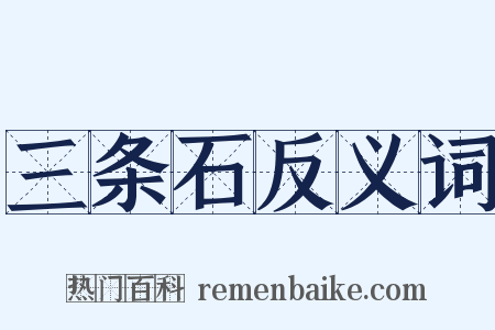 三条石反义词是什么意思的图片